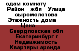 сдам комнату ,,,,,,,,, › Район ­ жби › Улица ­ сыромолотова › Этажность дома ­ 9 › Цена ­ 9 000 - Свердловская обл., Екатеринбург г. Недвижимость » Квартиры аренда   